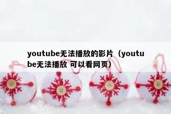 youtube无法播放的影片（youtube无法播放 可以看网页） 第1张