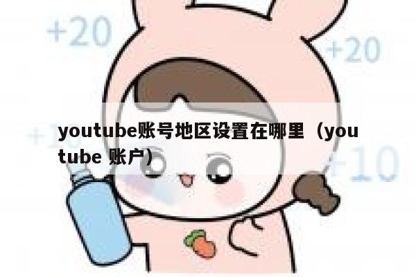 youtube账号地区设置在哪里（youtube 账户） 第1张