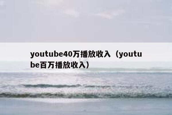 youtube40万播放收入（youtube百万播放收入） 第1张