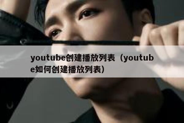 youtube创建播放列表（youtube如何创建播放列表） 第1张