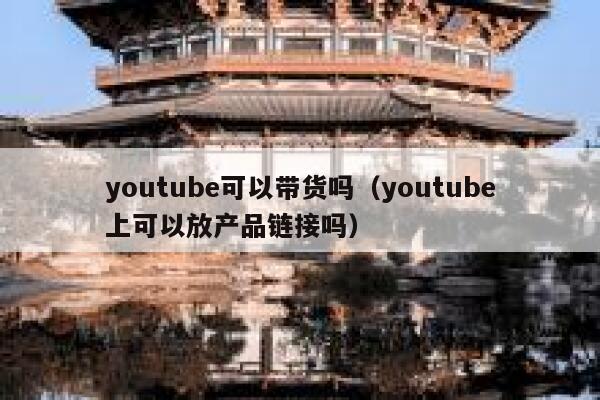 youtube可以带货吗（youtube上可以放产品链接吗） 第1张