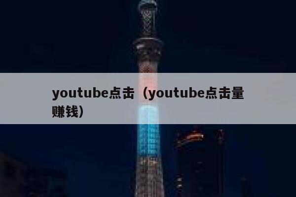 youtube点击（youtube点击量赚钱） 第1张