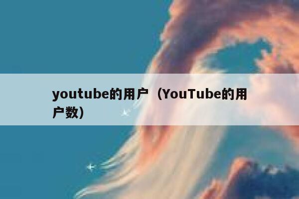youtube的用户（YouTube的用户数） 第1张