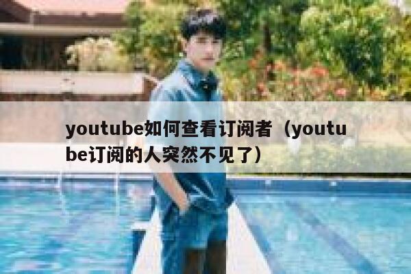 youtube如何查看订阅者（youtube订阅的人突然不见了） 第1张