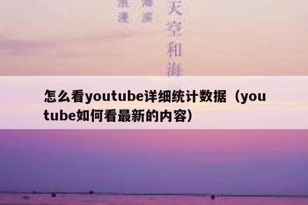 怎么看youtube详细统计数据（youtube如何看最新的内容） 第1张