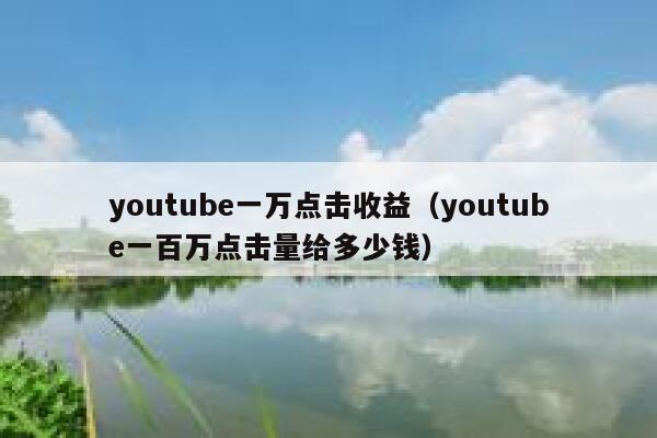 youtube一万点击收益（youtube一百万点击量给多少钱） 第1张