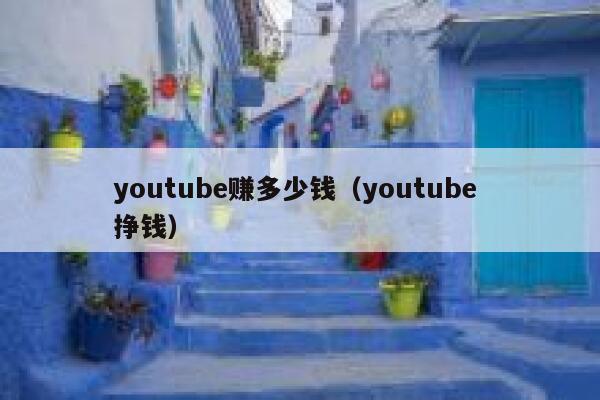 youtube赚多少钱（youtube 挣钱） 第1张