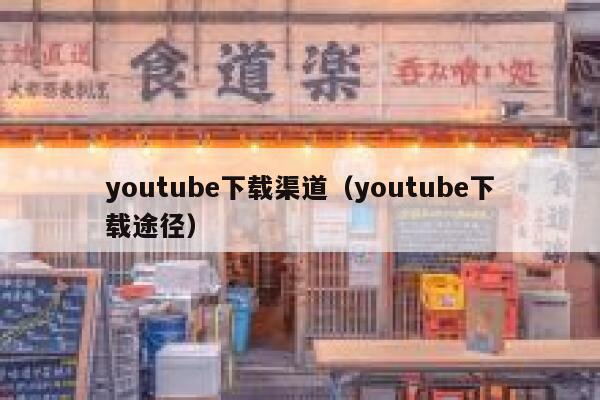 youtube下载渠道（youtube下载途径） 第1张