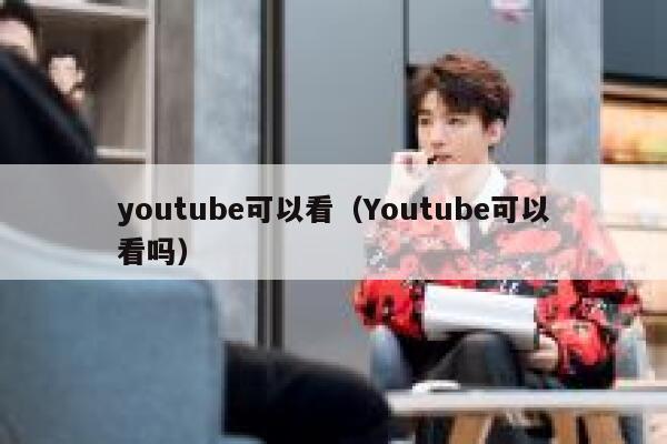 youtube可以看（Youtube可以看吗） 第1张