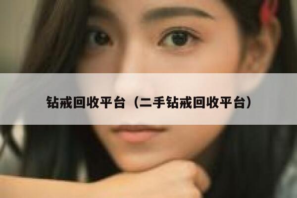 钻戒回收平台（二手钻戒回收平台） 第1张