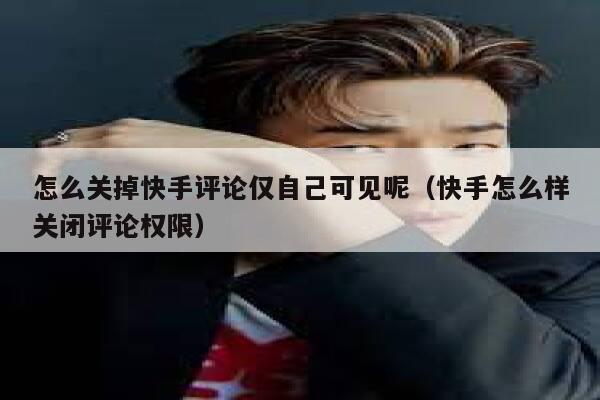 怎么关掉快手评论仅自己可见呢（快手怎么样关闭评论权限） 第1张
