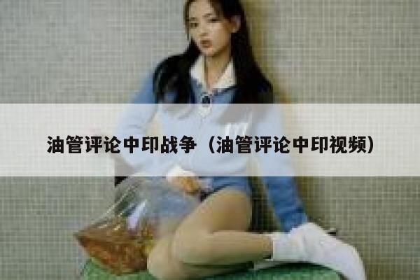 油管评论中印战争（油管评论中印视频） 第1张
