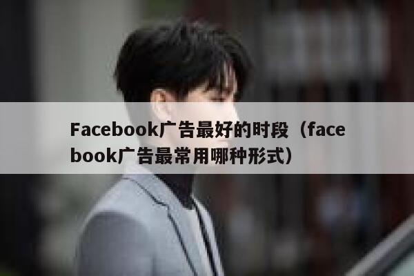 Facebook广告最好的时段（facebook广告最常用哪种形式） 第1张