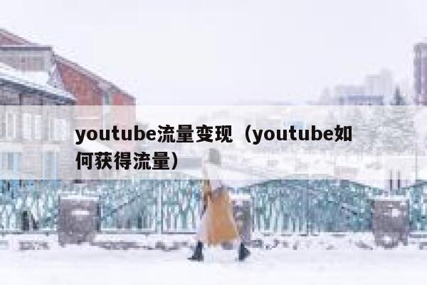 youtube流量变现（youtube如何获得流量） 第1张