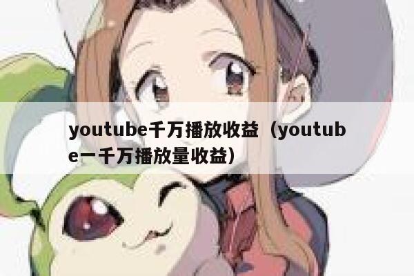 youtube千万播放收益（youtube一千万播放量收益） 第1张
