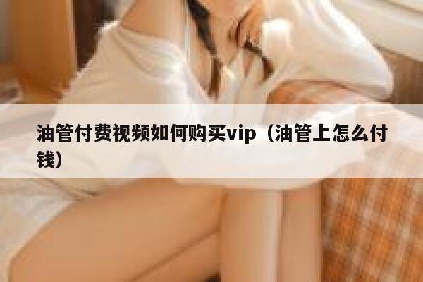 油管付费视频如何购买vip（油管上怎么付钱） 第1张