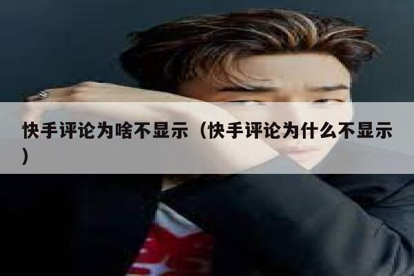 快手评论为啥不显示（快手评论为什么不显示） 第1张
