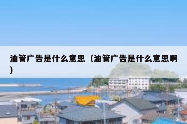 油管广告是什么意思（油管广告是什么意思啊） 第1张