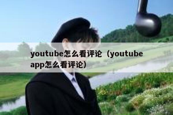 youtube怎么看评论（youtubeapp怎么看评论） 第1张