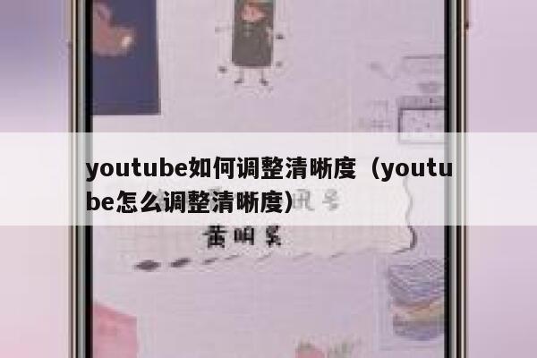 youtube如何调整清晰度（youtube怎么调整清晰度） 第1张