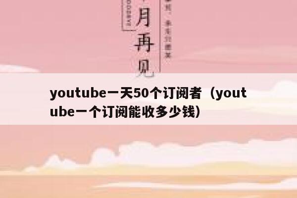 youtube一天50个订阅者（youtube一个订阅能收多少钱） 第1张