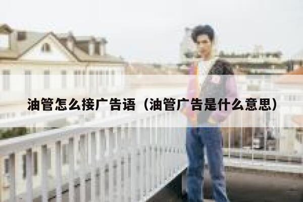 油管怎么接广告语（油管广告是什么意思） 第1张