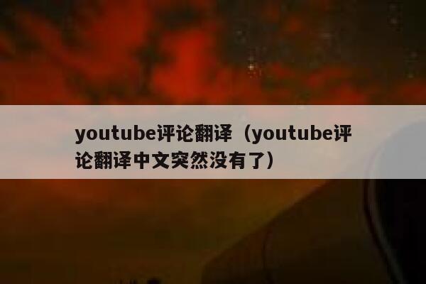youtube评论翻译（youtube评论翻译中文突然没有了） 第1张