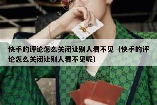 快手的评论怎么关闭让别人看不见（快手的评论怎么关闭让别人看不见呢） 第1张