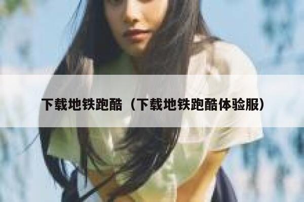 下载地铁跑酷（下载地铁跑酷体验服） 第1张