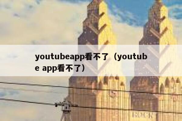 youtubeapp看不了（youtube app看不了） 第1张