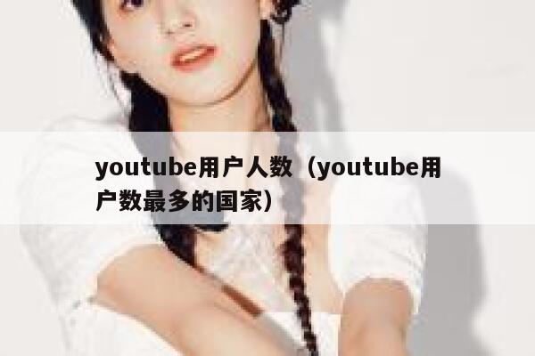 youtube用户人数（youtube用户数最多的国家） 第1张