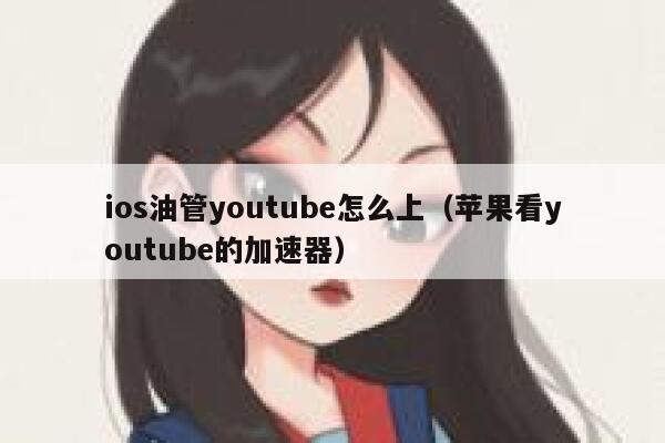ios油管youtube怎么上（苹果看youtube的加速器） 第1张