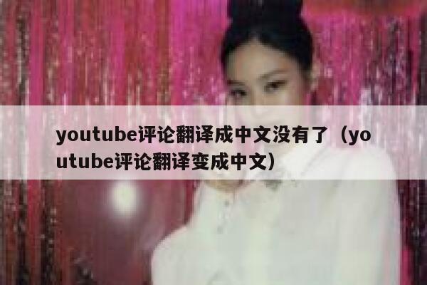 youtube评论翻译成中文没有了（youtube评论翻译变成中文） 第1张