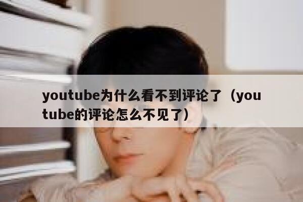 youtube为什么看不到评论了（youtube的评论怎么不见了） 第1张
