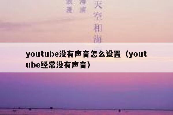 youtube没有声音怎么设置（youtube经常没有声音） 第1张