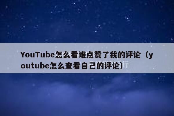 YouTube怎么看谁点赞了我的评论（youtube怎么查看自己的评论） 第1张