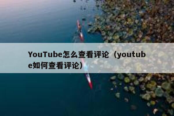 YouTube怎么查看评论（youtube如何查看评论） 第1张