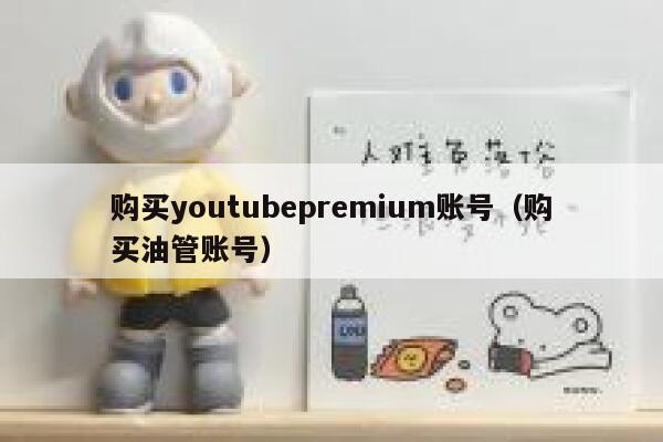 购买youtubepremium账号（购买油管账号） 第1张