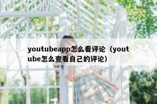 youtubeapp怎么看评论（youtube怎么查看自己的评论） 第1张