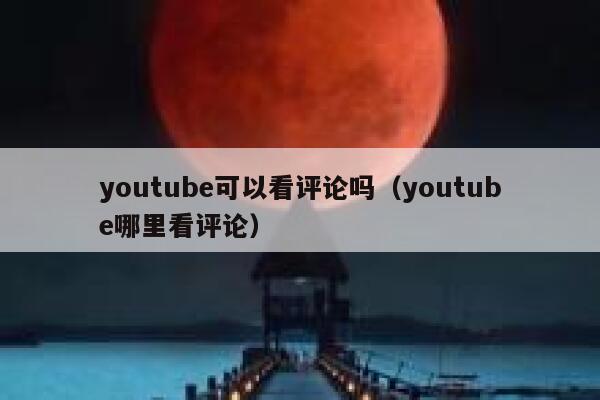 youtube可以看评论吗（youtube哪里看评论） 第1张