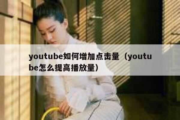 youtube如何增加点击量（youtube怎么提高播放量） 第1张