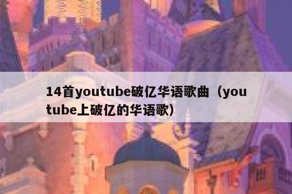 14首youtube破亿华语歌曲（youtube上破亿的华语歌） 第1张