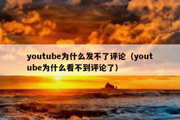youtube为什么发不了评论（youtube为什么看不到评论了） 第1张