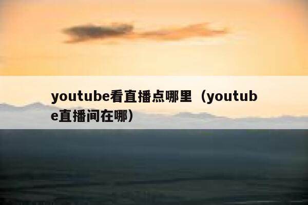 youtube看直播点哪里（youtube直播间在哪） 第1张
