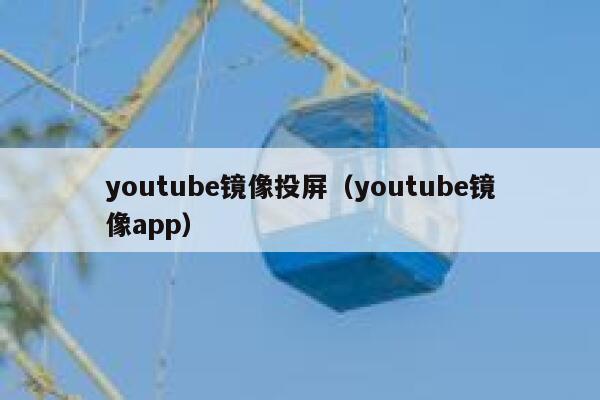 youtube镜像投屏（youtube镜像app） 第1张