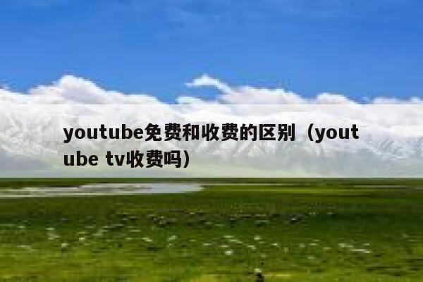 youtube免费和收费的区别（youtube tv收费吗） 第1张