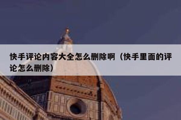 快手评论内容大全怎么删除啊（快手里面的评论怎么删除） 第1张