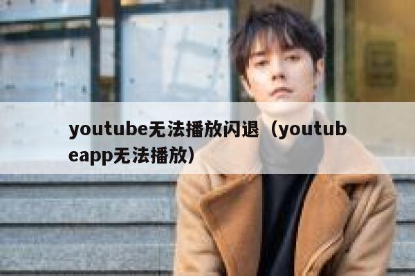 youtube无法播放闪退（youtubeapp无法播放） 第1张