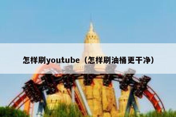 怎样刷youtube（怎样刷油桶更干净） 第1张