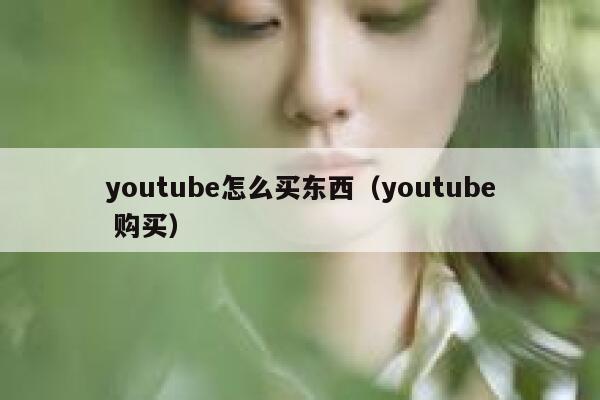 youtube怎么买东西（youtube 购买） 第1张